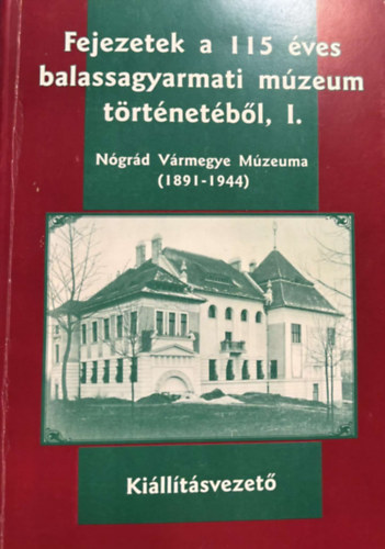 Presits Antla Harth Tamás - Fejezetek a 115 éves balassagyarmati múzeum történetéből, I. Nógrád Vármegye múzeuma (1891-1944) - Kiállításvezető