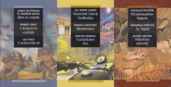 Robert Crais, Lee Childe, Jill Marie Landis, Ronald Anthony, Kirstin Hannah, Douglas Preston, Frederick Forsyth, effrey Archer James Patterson s Andrew Gross - 3 db a Reader's Digest sikerknyvek sorozatbl: Br s eskdt - A ktperces szably - A nehezebb t + sszetrt szvek szllodja - Mindrkre - Varzslatos ra +  Tyrannosaurus-kanyon - Az afgn -Tkletes msolat