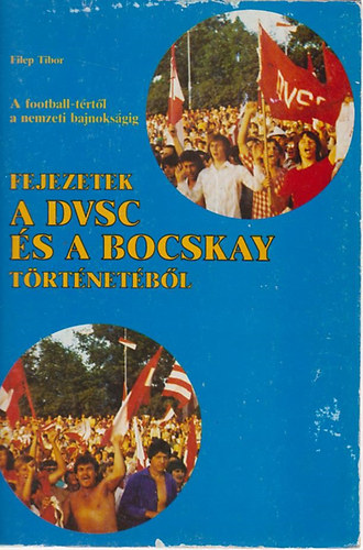 Filep Tibor - Fejezetek a DVSC �s a Bocskay t�rt�net�b�l