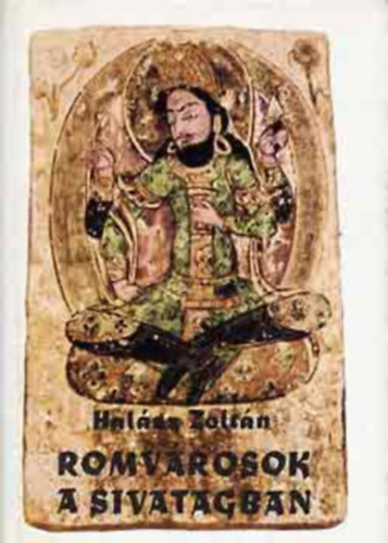 Szerk.: Karádi Ilona Halász Zoltán - Romvárosok a sivatagban - Stein Aurél Belső-Ázsiai utazásai (A királyok krónikája - Feltámadnak a homokba süllyedt városok - Hunok árnyéka a ,,Selyem útja" felett - A miráni ,,angyalok" titka - Tunhuang kincse - Kara-Khoto...)