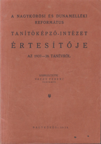 Váczy Ferenc  (szerk.) - A Nagykőrösi és Dunamelléki református tanítóképző-intézet értesítője az 1937-38. tanévről