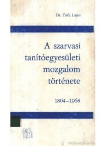 Dr. Tóth Lajos - A szarvasi tanítóegyesületi mozgalom története 1804-1968