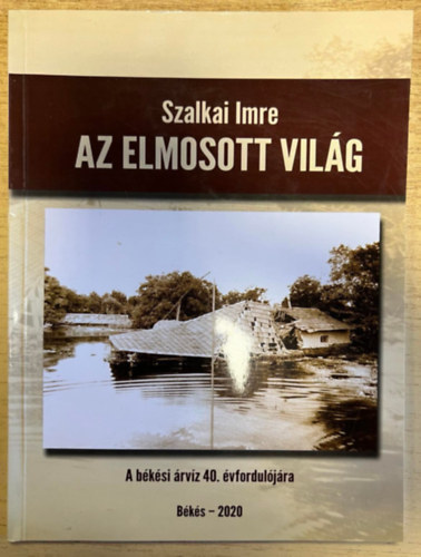 Szalkai Imre - Az elmosott vil�g - A b�k�si �rv�z 40. �vfordul�j�ra
