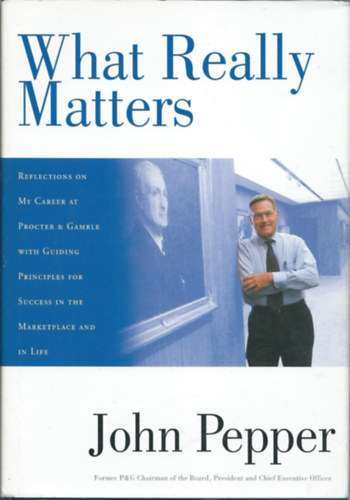 John Pepper - What really matters - Reflections on my career at procter & gamble with guiding principles for success in the marketplace and in life