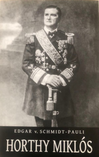 Edgar v. Schmidt-Pauli - Horthy Miklós (Tengernagy, népi hős és kormányzó)