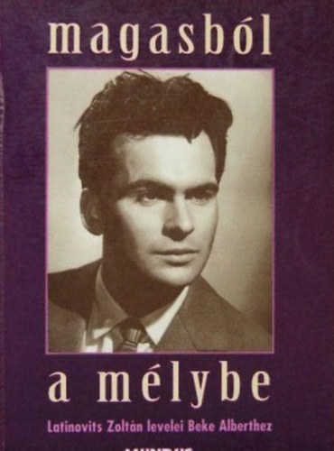 Mundus Magyar Egyetemi Kiad - Magasbl a mlybe (Latinovits Zoltn levelei Beke Alberthez)