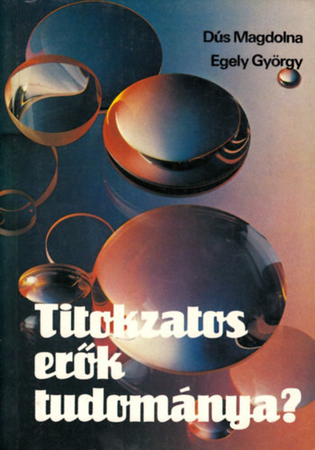 Dús Magdolna-Egely György - Titokzatos erők tudománya? (Avagy magánvélemény a parajelenségekről)