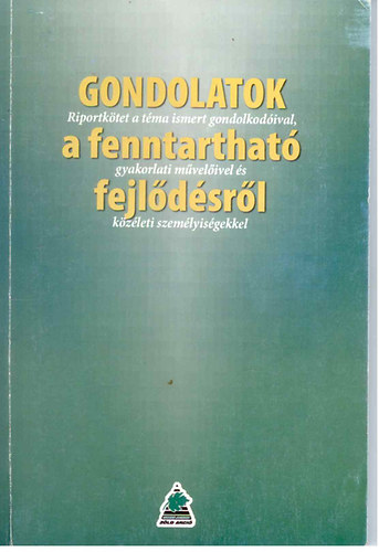 Gondolatok a fenntarthat fejldsrl - Riportktet a tma ismert gondolkodival, gyakorlati mvelivel s kzleti szemlyisgekkel