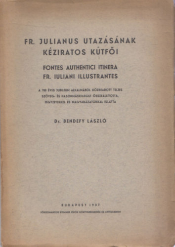 Dr. Bendefy Lszl - FR. Julianus utazsnak kziratos ktfi (Fonte Authentici Itinera FR. Iuliani Illustrantes) (hasonms kiads)