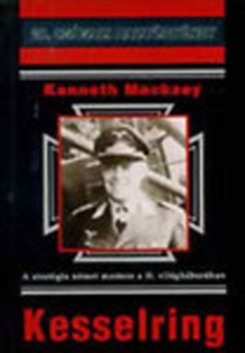 Kenneth Macksey - Kesselring - A stratgia nmet mestere a II. vilghborban (20. szzadi hadtrtnet)