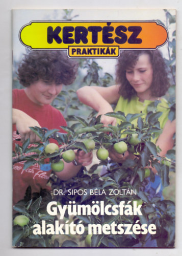 Dr. Sipos Béla Zoltán - Gyümölcsfák alakító metszése (Kertész praktikák - Illusztrálta: Kis László)