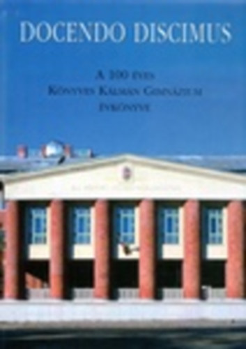 Balla Rka  (szerk.); Estkn dr. Baranyi Beatrix; Szakcs Margit (szerk.) - Docendo Discimus - Tantva tanulunk (A 100 ves Knyves Klmn Gimnzium vknyve)