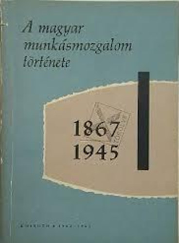 A Magyar munksmozgalom trtnete. 1867-1945