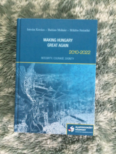 Moln�r Bal�zs, Kov�cs Istv�n Sz�nt� Mikl�s - Making Hungary Great Again, 2010-2022: Integrity, Courage, Dignity (Magyarorsz�g �jra naggy� t�tele, 2010-2022: Integrit�s, B�tors�g, M�lt�s�g angol nyelven)
