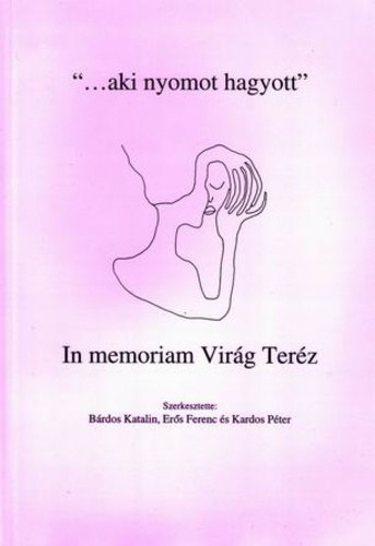 B�rdos Katalin-Er�s Ferenc �s Kardos P�ter - "...aki nyomott hagyott" - In memoriam Vir�g Ter�z