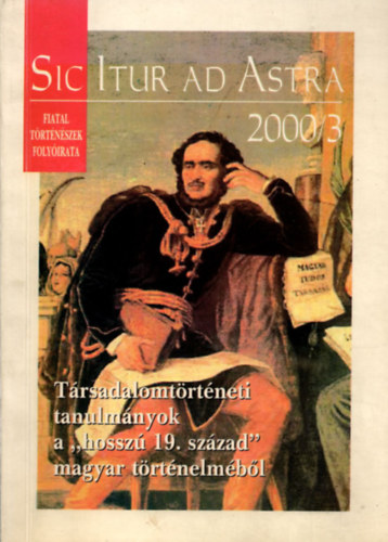Sic Itur ad Astra - T�rsadalomt�rt�neti tanulm�nyok  A "hossz� 19. sz�zad" magyar t�rt�nelm�b�l (2000/3)