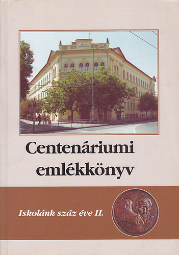 Centenriumi emlkknyv: Iskolnk szz ve II. (Radnti Mikls Gimnzium)