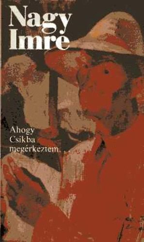 Nagy Imre - Ahogy Cskba megrkeztem.... nletrajzi rsok - cikkek, vallomsok