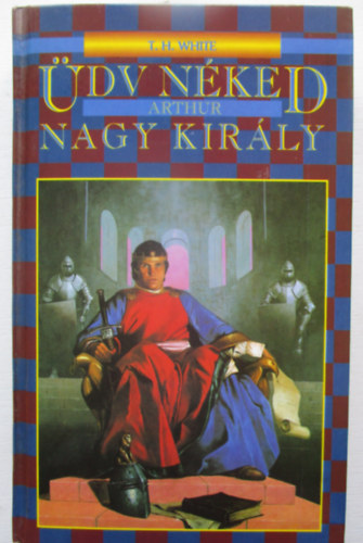 T.H. White - �dv n�ked Arthur, nagy kir�ly