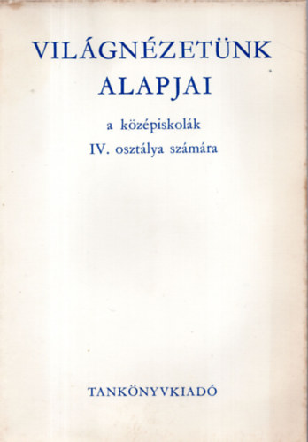 Harsnyi Ivn; Varga Dnesn; Dr. Zrinszky Lszl - Vilgnzetnk alapjai - a kzpiskolk IV. osztlya szmra