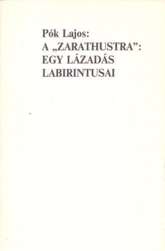 P�k Lajos - A "Zarathustra": Egy l�zad�s labirintusai