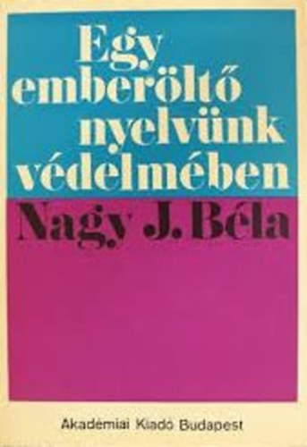 Nagy J. B�la - Egy ember�lt� nyelv�nk v�delm�ben