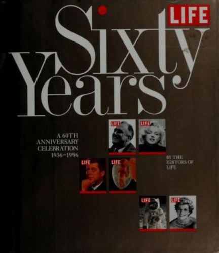 Life Magazine [Editor] - Life Sixty Years: A 60th Anniversary Celebration 1936-1996