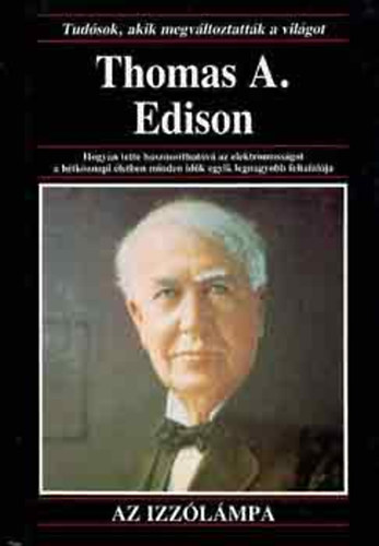 Anna Sproule - Thomas A. Edison  Hogyan tette hasznos�that�v� az elektromoss�got a h�tk�znapi �letben minden id�k egyik legnagyobb feltal�l�ja Az izz�l�mpa