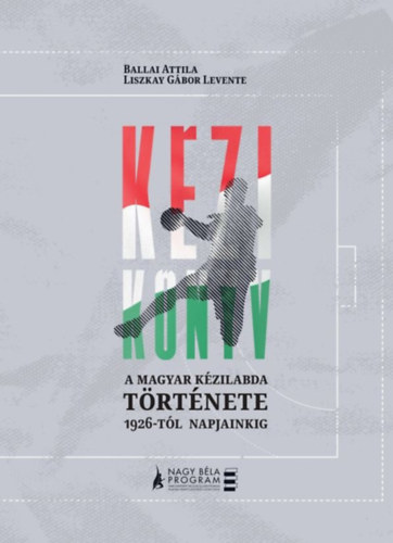 Liszkay Gábor Levente Ballai Attila - Kézi-könyv - A magyar kézilabda története 1926-tól napjainkig