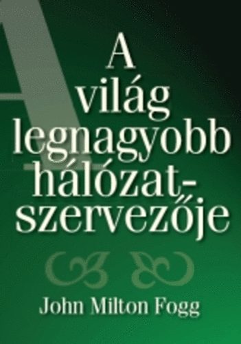 John Milton Fogg - A világ legnagyobb hálózatszervezője