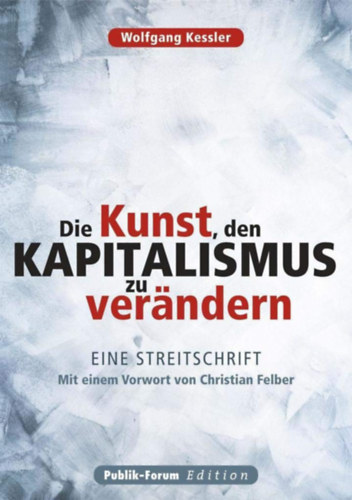 Wolfgang Kessler - Die Kunst, den Kapitalismus zu verändern - Eine Streitschrift. Mit einem Vorwort von Christian Felber