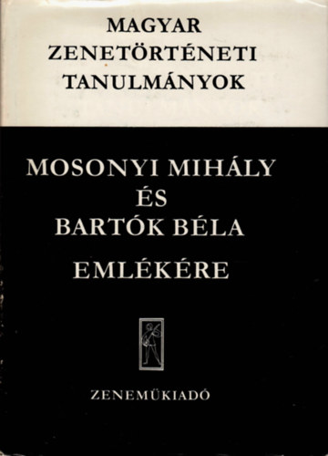 Bnis Ferenc  (szerk.) - Magyar zenetrtneti tanulmnyok (Mosonyi Mihly s Bartk Bla emlkre)