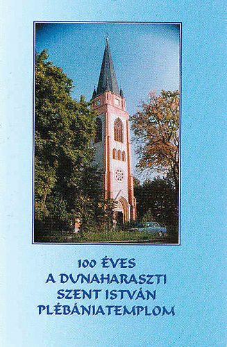 Ft. L�ng Andr�s (f�szerk.) - 100 �ves a dunaharaszti Szent Istv�n pl�b�niatemplom