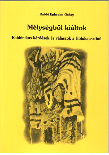 Rabbi Ephraim Oshry - Mélységből kiáltok - Rabbinikus kérdések és válaszok a Holokausztból