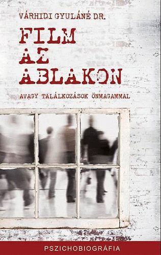 Dr. Várhidi Gyuláné - Film az ablakon - avagy találkozások önmagammal