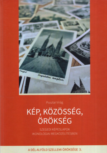 Pusztai Virg - Kp, kzssg, rksg - Szegedi kpeslapok ikonolgiai megkzeltsben  A Dl-Alfld szellemi rksge 3. ktet