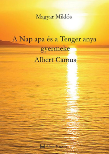 Magyar Mikl�s - A Nap apa �s a Tenger anya gyermeke: Albert Camus