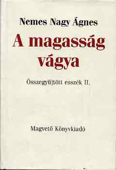 Nemes Nagy Ágnes - A magasság vágya (összegyűjtött esszék II.)
