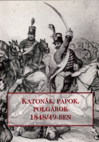 Katonk, papok, polgrok 1848/49-ben