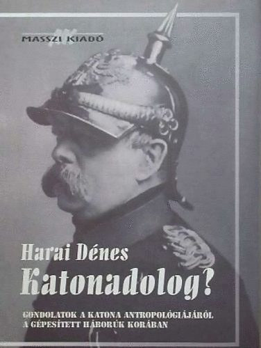 Harai Dénes - Katonadolog? (Gondolatok a katona antropológiájáról a gépesített háborúk korában)