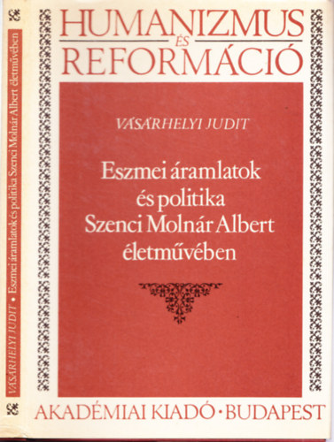 Vásárhelyi Judit - Eszmei áramlatok és politika Szenci Molnár Albert életművében