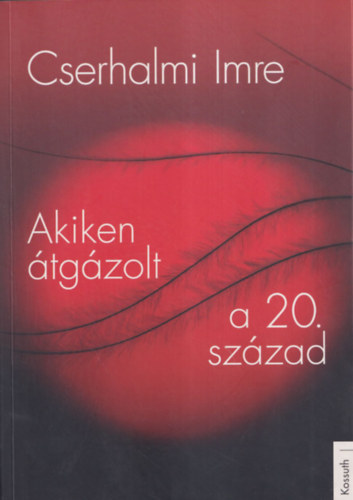 Cserhalmi Imre - Akiken �tg�zolt a 20. sz�zad (dedik�lt)