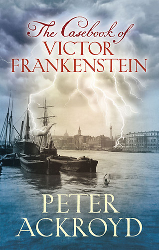 Peter Ackroyd - The Casebook of Victor Frankenstein