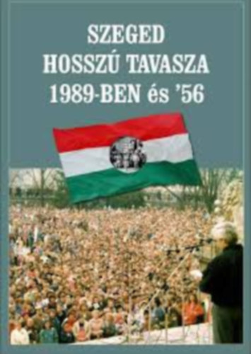 Laczk  Sndor, Lovszi Jzsef, Rvsz Bla, Sipos Jzse Szerk. Gczi Jzsef Alajos - Szeged hossz tavasza 1989-ben s '56