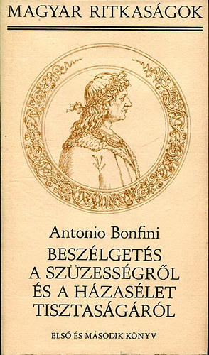 Antonio Bonfini - Besz�lget�s a sz�zess�gr�l �s a h�zas�let tisztas�g�r�l I.
