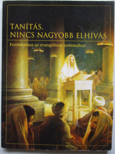 Tan�t�s, nincs nagyobb elh�v�s (Forr�skalauz az evang�lium tan�t�s�hoz)