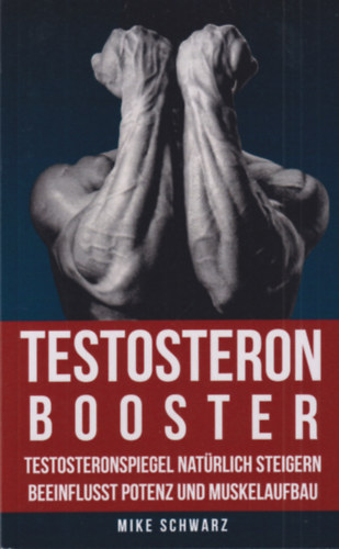 Mike Schwarz - Testosteron booster: Testosteronspiegel nat�rlich steigern beeinflusst potenz und muskelaufbau