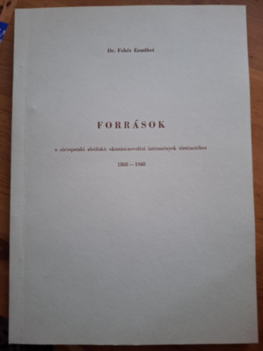 Dr. Feh�r Erzs�bet - Forr�sok a s�rospataki als�fok� oktat�si-nevel�si int�zm�nyek t�rt�net�hez 1868-1948