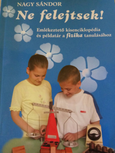 Nagy S�ndor - Ne felejtsetek! - Eml�keztet� kisenciklop�dia �s p�ldat�r a fizika tanul�s�hoz