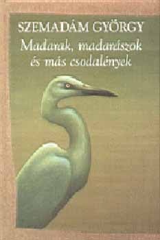 Szemadám György - Madarak, madarászok és más csodalények